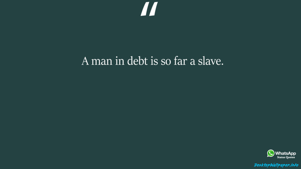 A man in debt is so far a slave 