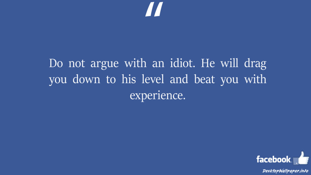 Do not argue with an idiot He will drag you down facebook status