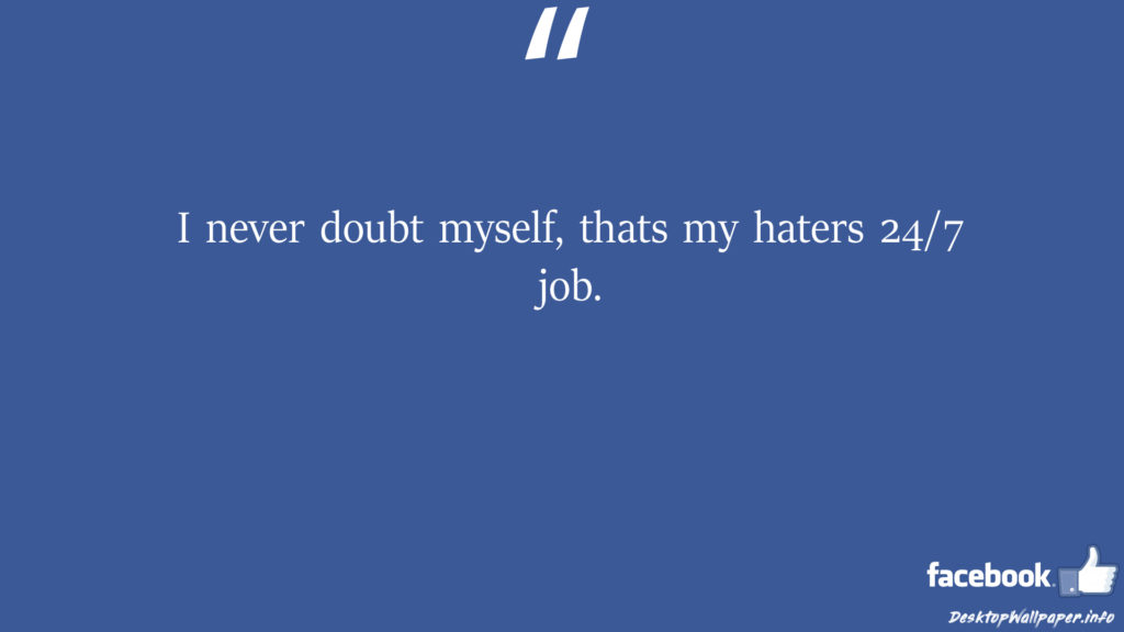 I never doubt myself thats my haters 247 job facebook status