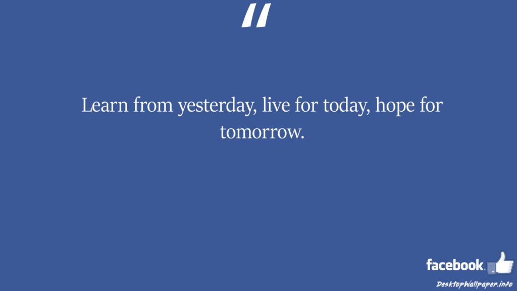 Learn from yesterday live for today hope for tomorrow facebook status