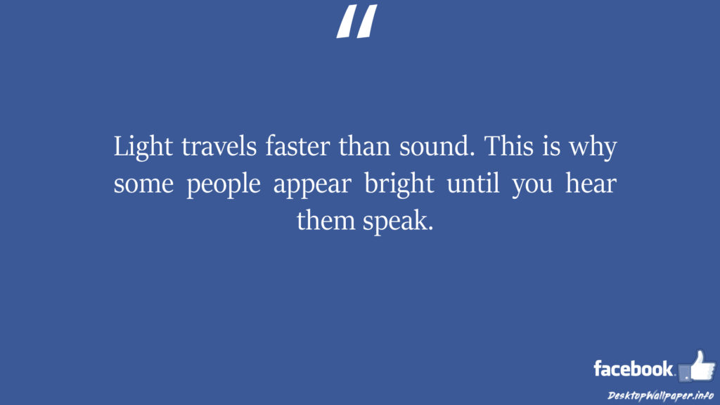 Light travels faster than sound This is why some people appear facebook status