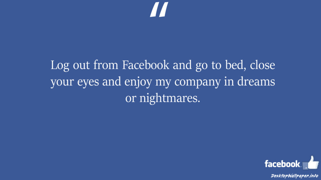 Log out from Facebook and go to bed close your eyes facebook status