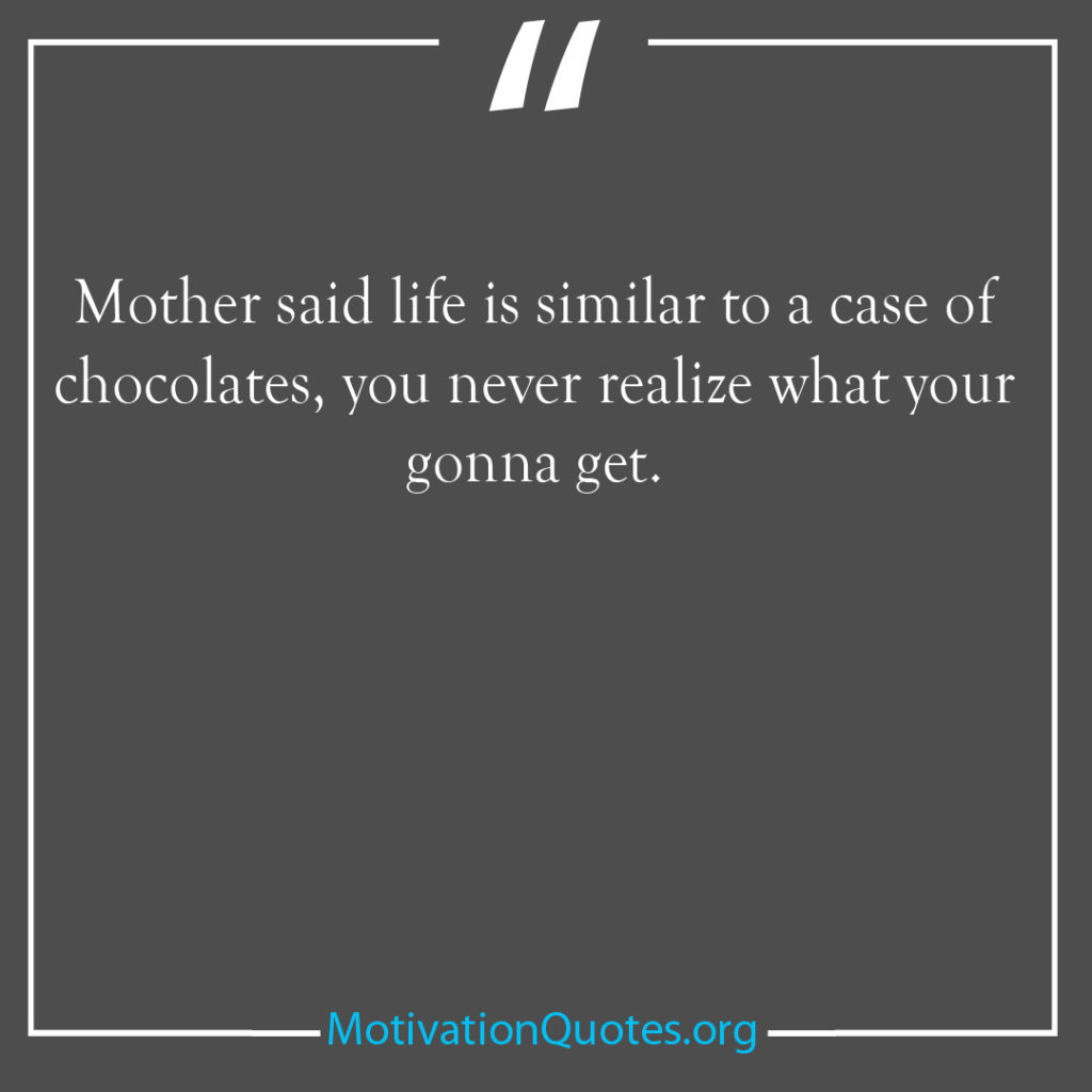 Mother said life is similar to a case of chocolates you