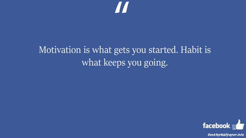 Motivation is what gets you started Habit is what keeps you facebook status