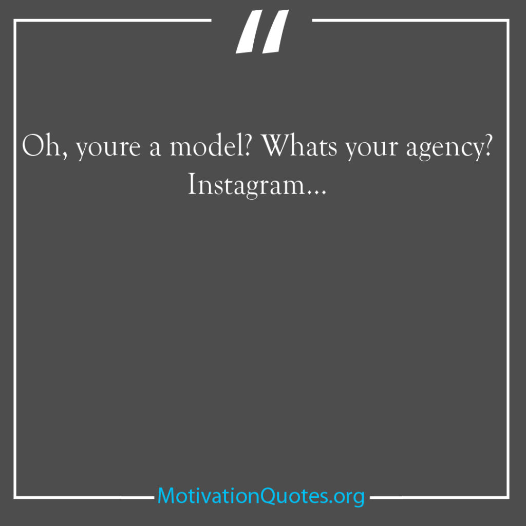 Oh youre a model Whats your agency Instagram 