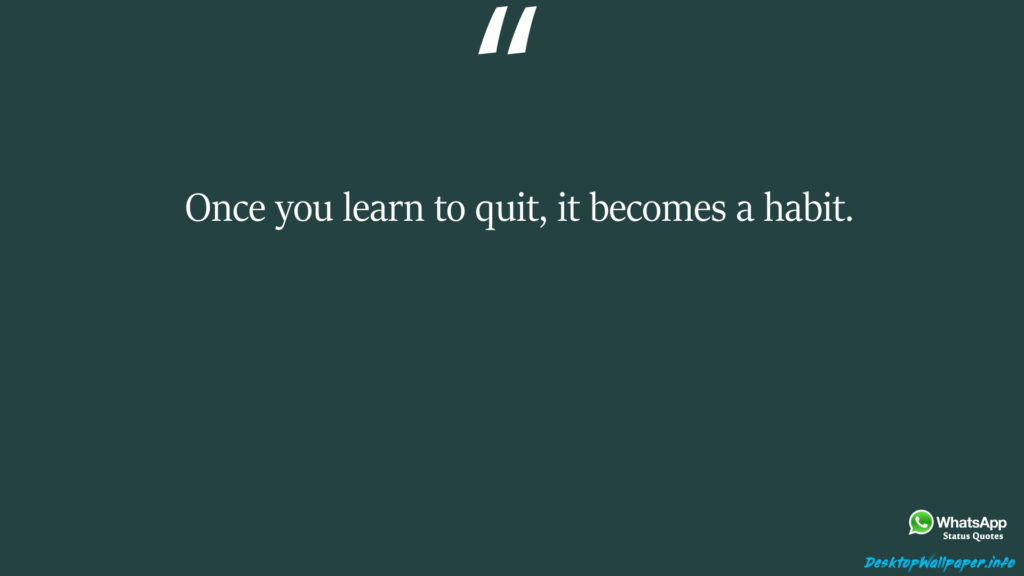 Once you learn to quit it becomes a habit 