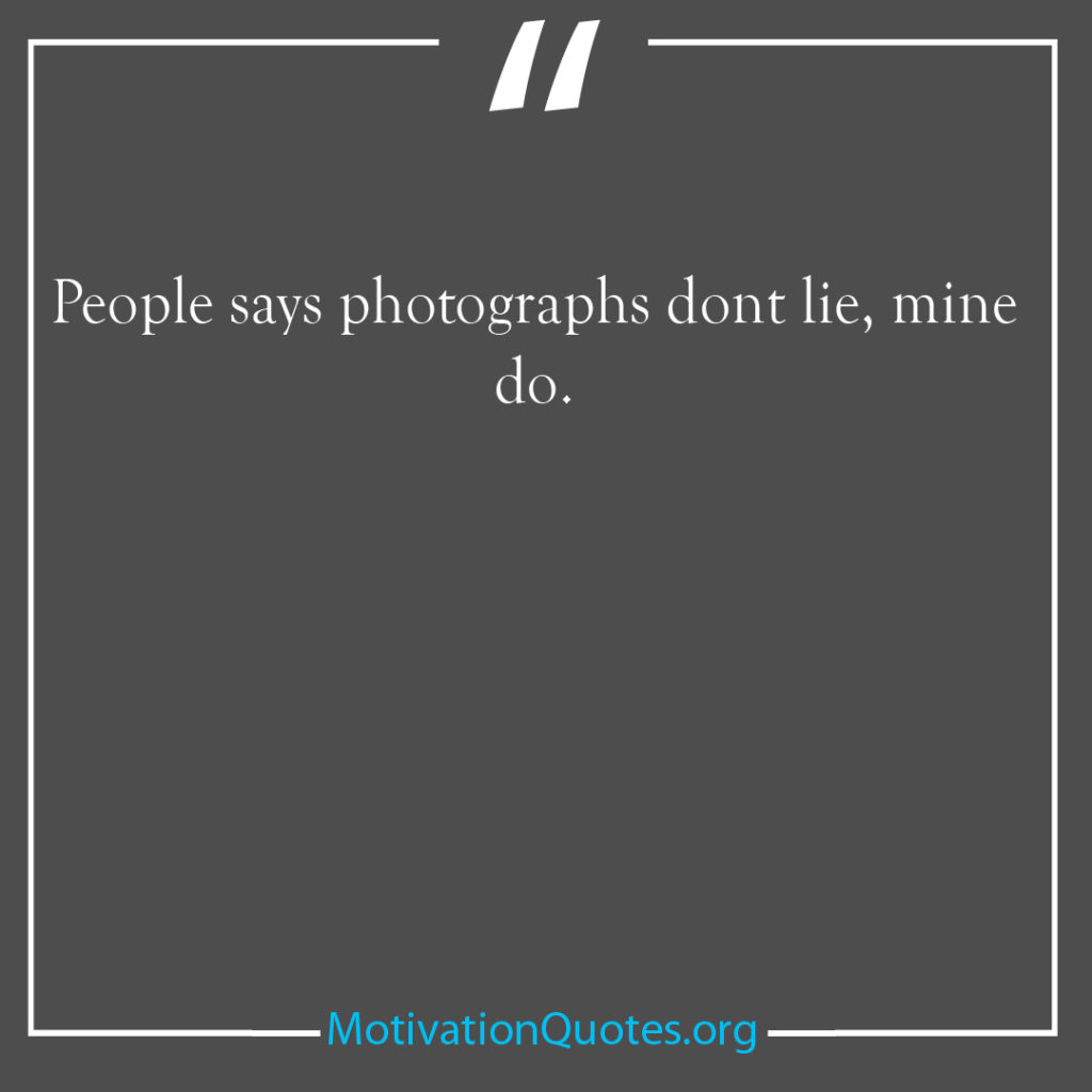 People says photographs dont lie mine do 