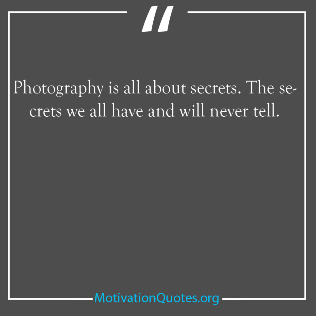 Photography is all about secrets The secrets we all have and