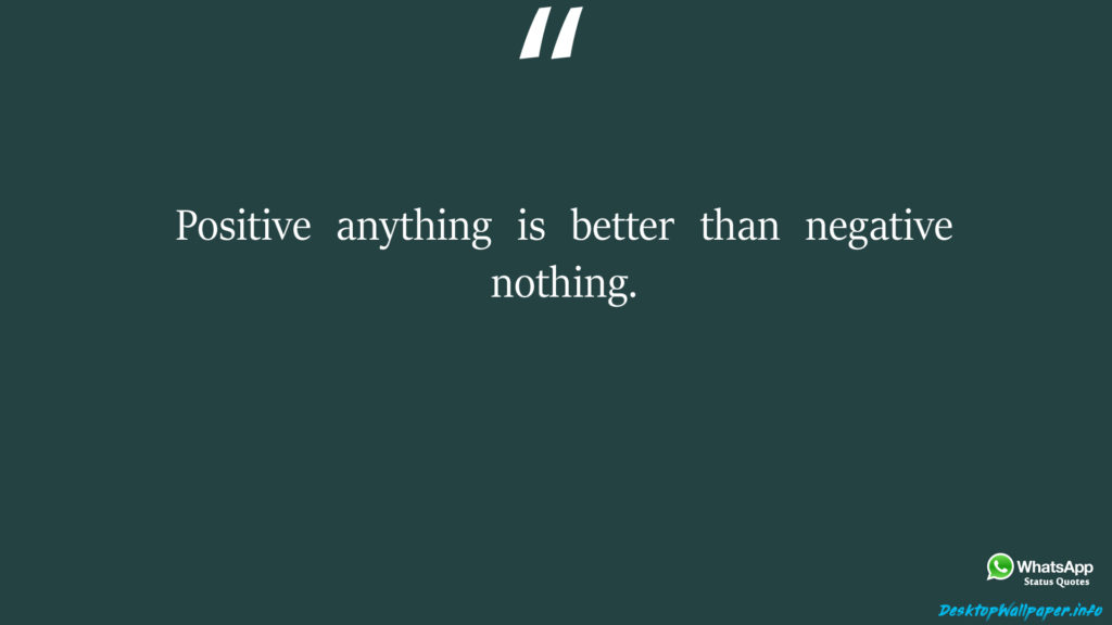 Positive anything is better than negative nothing 