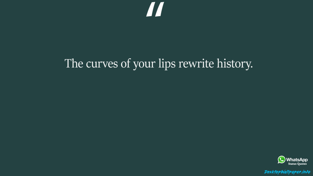 The curves of your lips rewrite history 