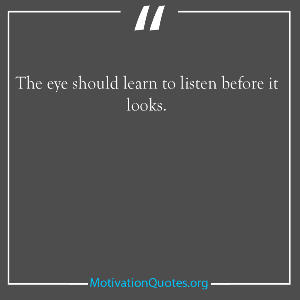The eye should learn to listen before it looks 