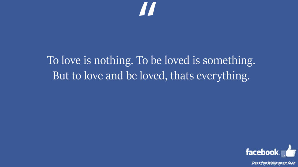 To love is nothing To be loved is something But to facebook status