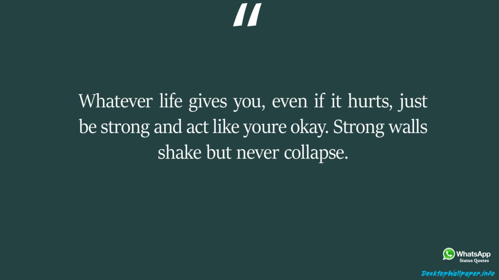 Whatever life gives you even if it hurts just be strong