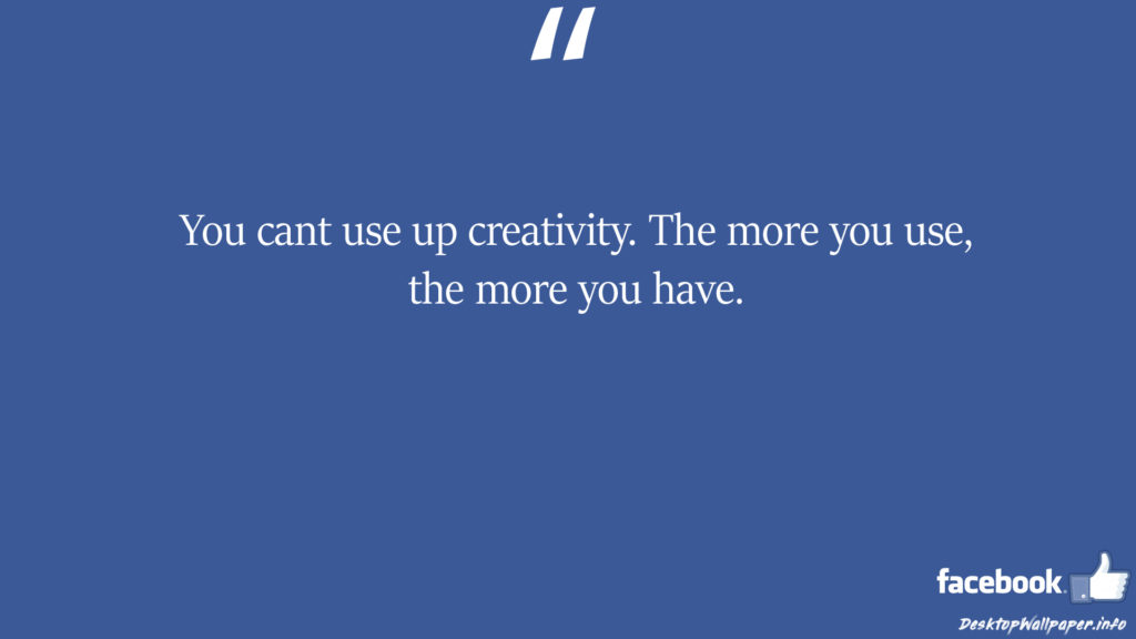 You cant use up creativity The more you use the more facebook status