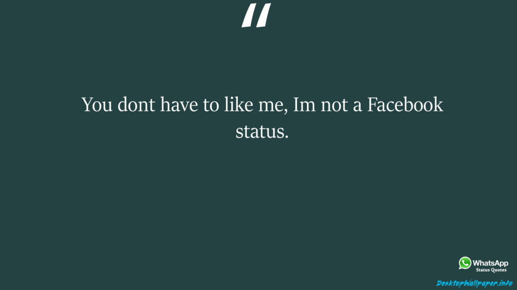 You dont have to like me Im not a Facebook status