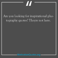 Are you looking for inspirational photography quotes Theyre not here