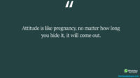 Attitude is like pregnancy no matter how long you hide it