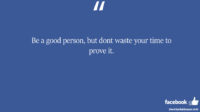 Be a good person but dont waste your time to prove facebook status