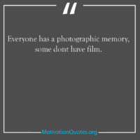Everyone has a photographic memory some dont have film