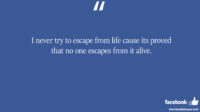 I never try to escape from life cause its proved that facebook status