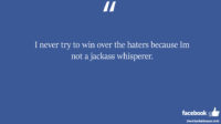 I never try to win over the haters because Im not facebook status
