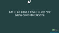 Life is like riding a bicycle to keep your balance you