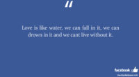 Love is like water we can fall in it we can facebook status
