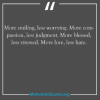 More smiling less worrying More compassion less judgment More blessed less