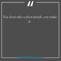 You dont take a photograph you make it